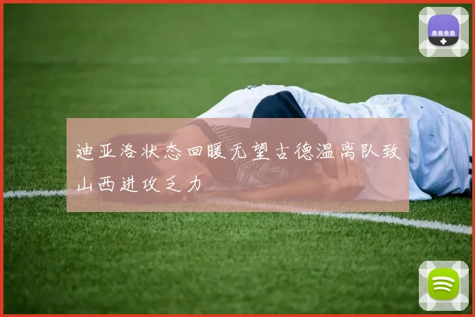 迪亚洛状态回暖无望古德温离队致山西进攻乏力