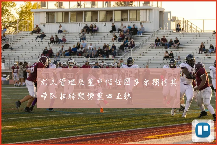 尤文管理层重申信任图多尔期待其带队扭转颓势重回正轨