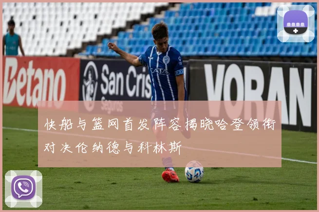 快船与篮网首发阵容揭晓哈登领衔对决伦纳德与科林斯