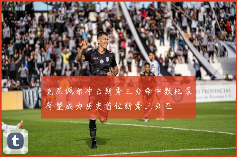 克尼佩尔冲击新秀三分命中数纪录有望成为历史首位新秀三分王
