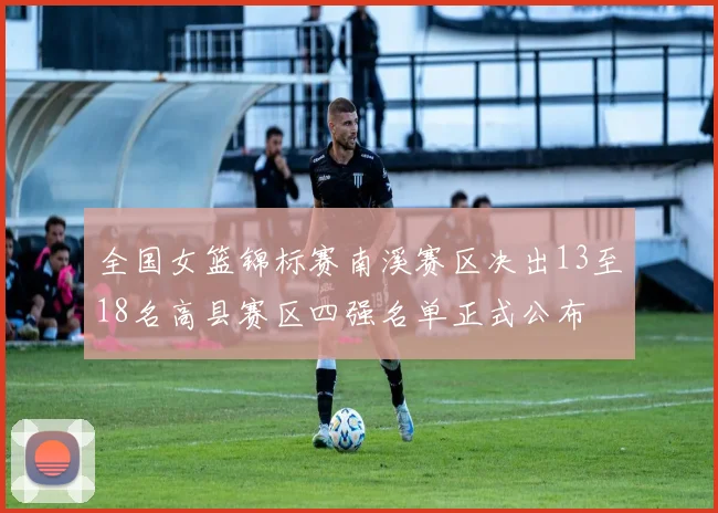全国女篮锦标赛南溪赛区决出13至18名高县赛区四强名单正式公布