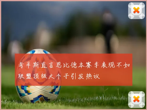 考辛斯直言恩比德本赛季表现不如联盟顶级大个子引发热议