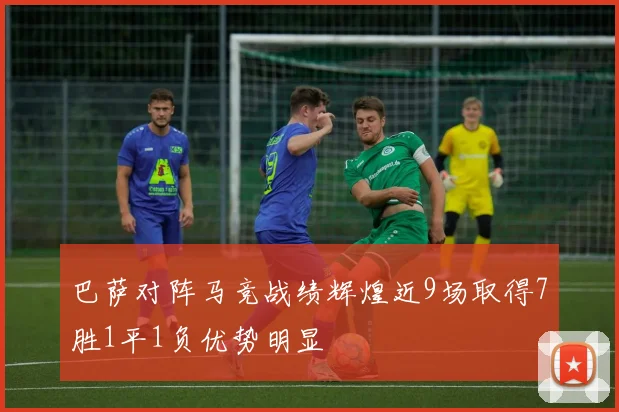 巴萨对阵马竞战绩辉煌近9场取得7胜1平1负优势明显