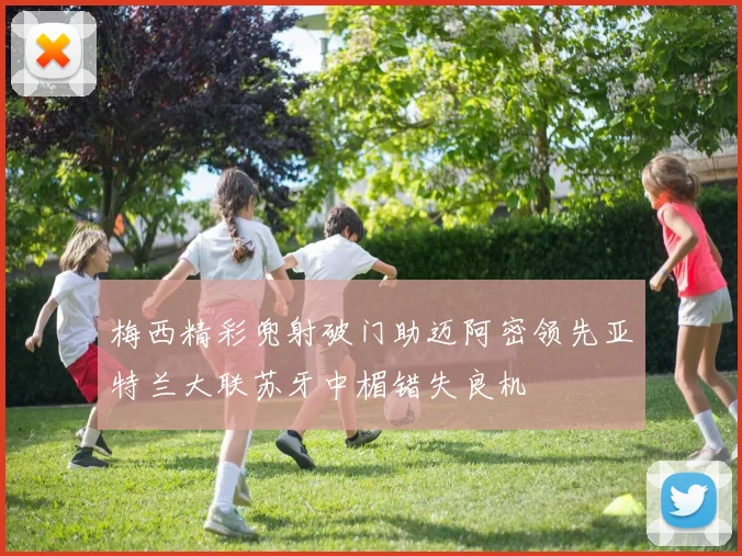 梅西精彩兜射破门助迈阿密领先亚特兰大联苏牙中楣错失良机