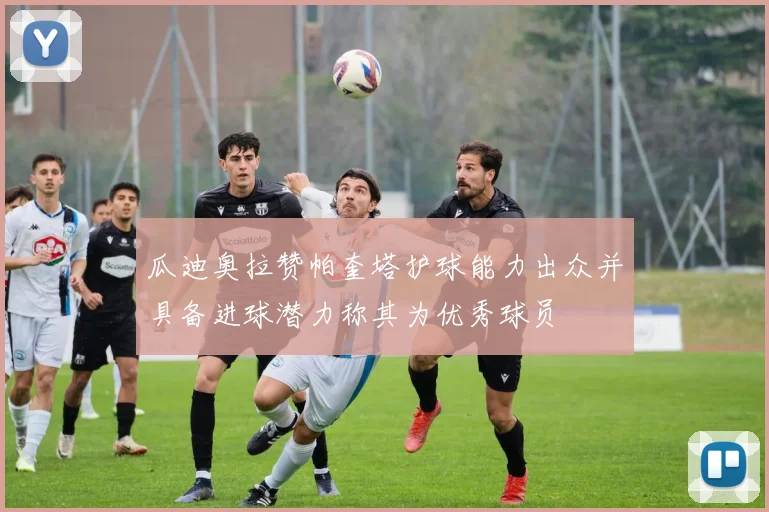 瓜迪奥拉赞帕奎塔护球能力出众并具备进球潜力称其为优秀球员