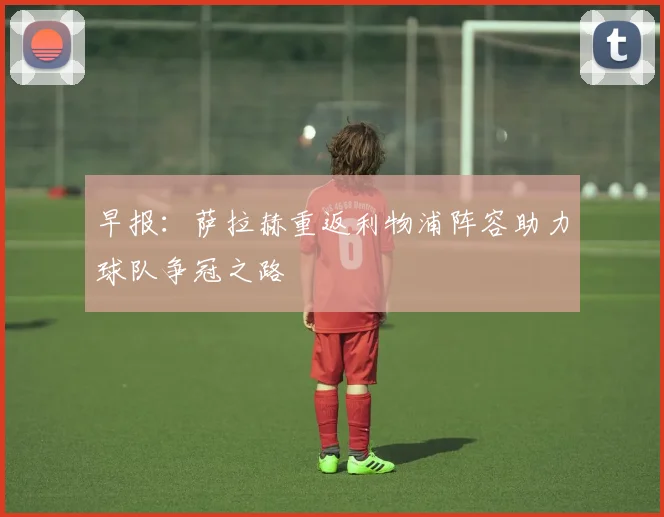 早报：萨拉赫重返利物浦阵容助力球队争冠之路