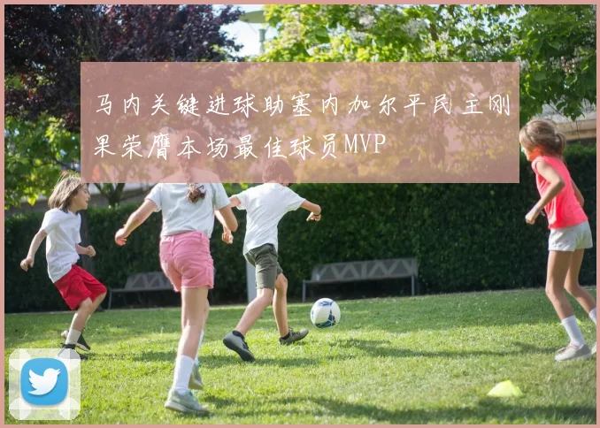 马内关键进球助塞内加尔平民主刚果荣膺本场最佳球员MVP