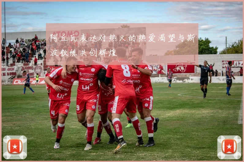 阿丘瓦表达对热火的热爱渴望与斯波教练共创辉煌