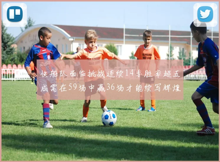 快船队面临挑战连续14季胜率超五成需在59场中赢36场才能续写辉煌
