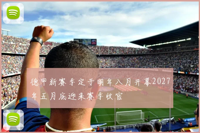 德甲新赛季定于明年八月开幕2027年五月底迎来赛季收官