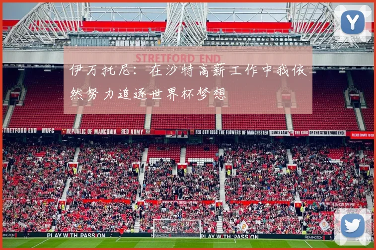 伊万托尼：在沙特高薪工作中我依然努力追逐世界杯梦想