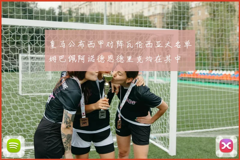 皇马公布西甲对阵瓦伦西亚大名单姆巴佩阿诺德恩德里克均在其中