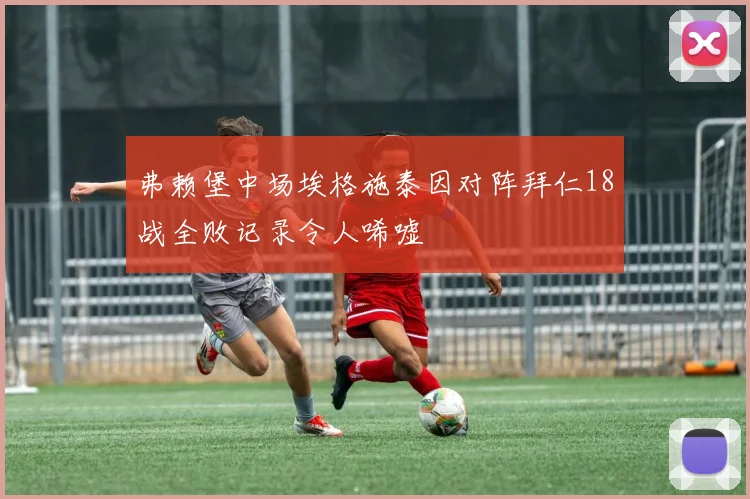 弗赖堡中场埃格施泰因对阵拜仁18战全败记录令人唏嘘